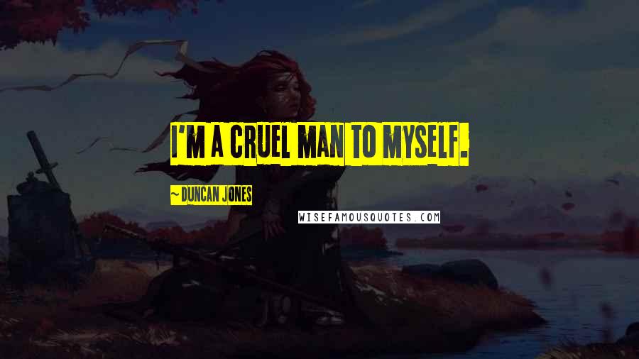 Duncan Jones Quotes: I'm a cruel man to myself.