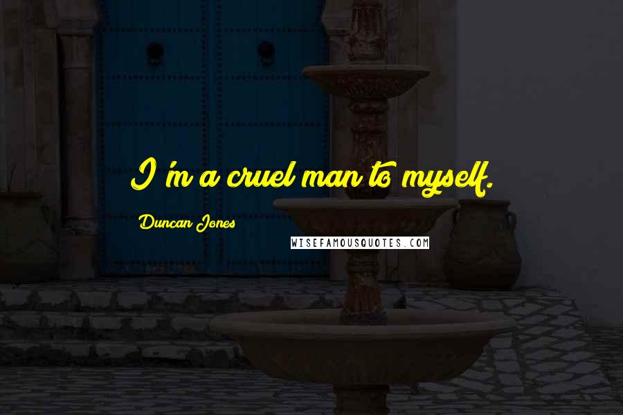 Duncan Jones Quotes: I'm a cruel man to myself.