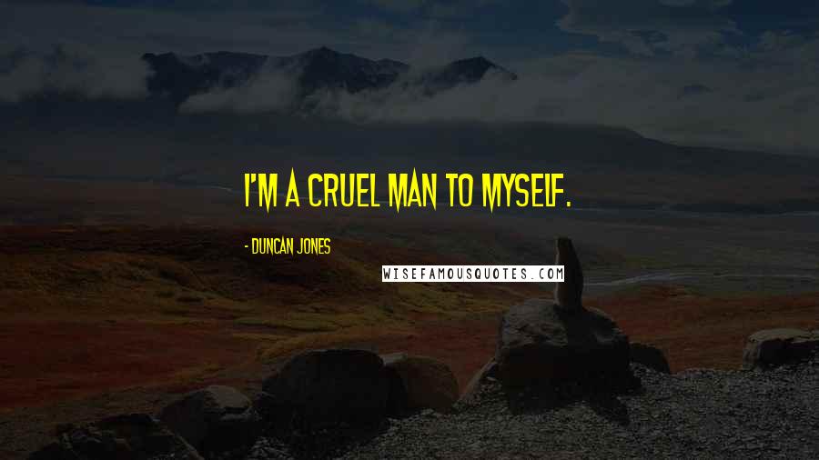 Duncan Jones Quotes: I'm a cruel man to myself.