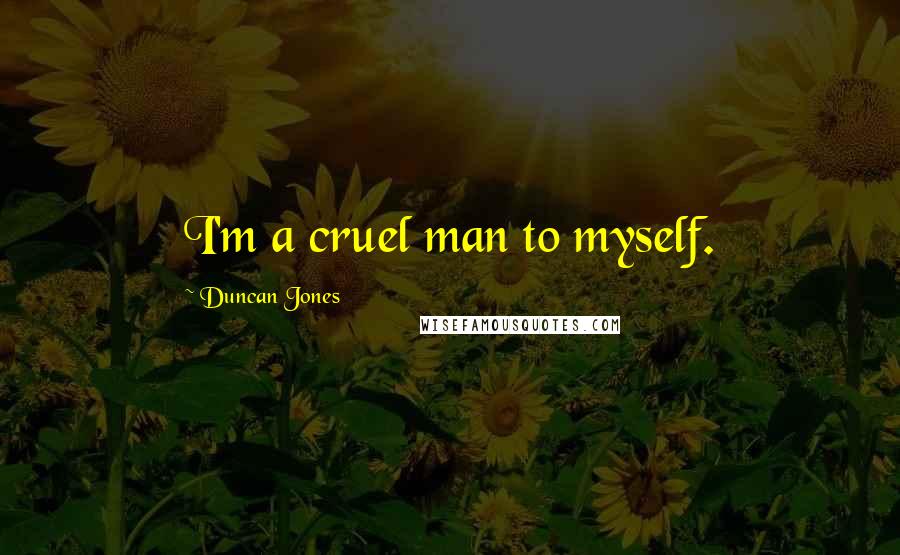 Duncan Jones Quotes: I'm a cruel man to myself.