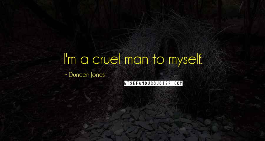 Duncan Jones Quotes: I'm a cruel man to myself.