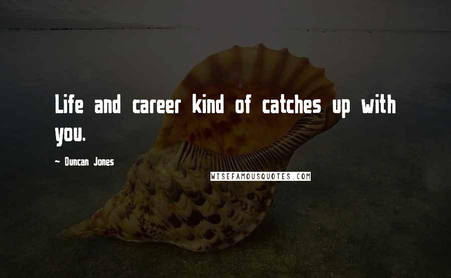 Duncan Jones Quotes: Life and career kind of catches up with you.