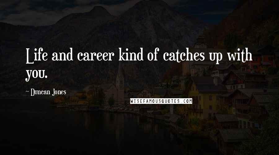 Duncan Jones Quotes: Life and career kind of catches up with you.