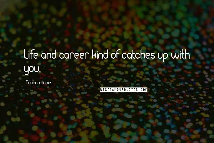 Duncan Jones Quotes: Life and career kind of catches up with you.