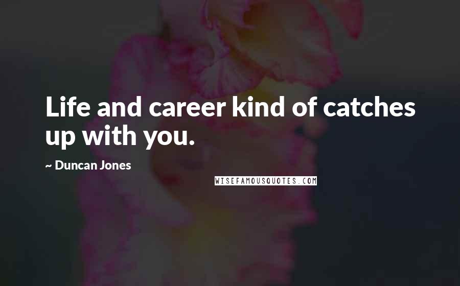 Duncan Jones Quotes: Life and career kind of catches up with you.