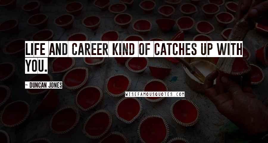 Duncan Jones Quotes: Life and career kind of catches up with you.