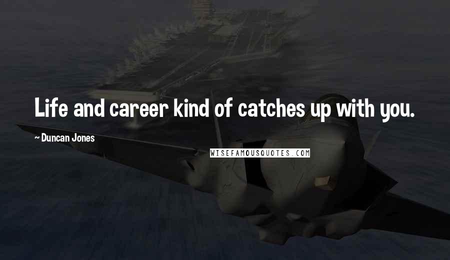 Duncan Jones Quotes: Life and career kind of catches up with you.