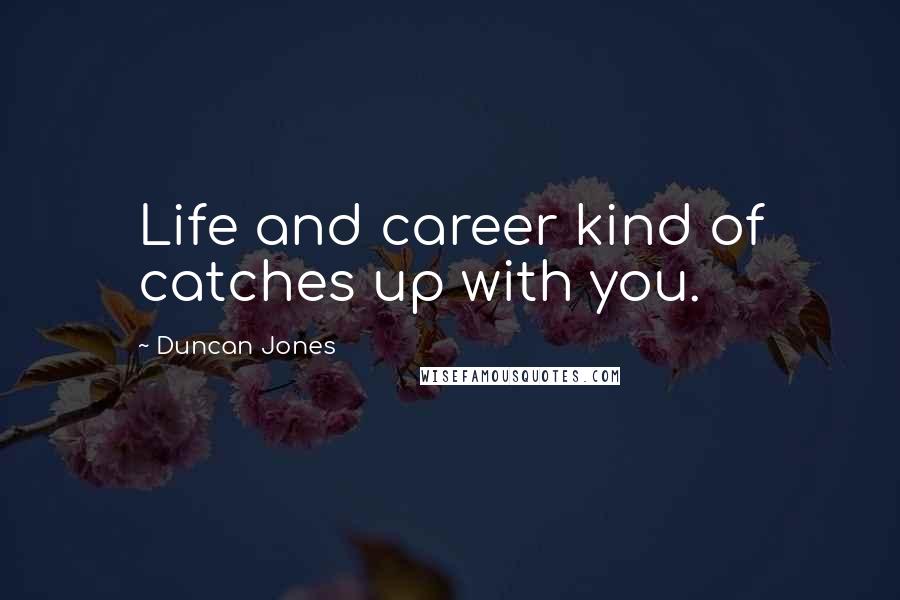 Duncan Jones Quotes: Life and career kind of catches up with you.