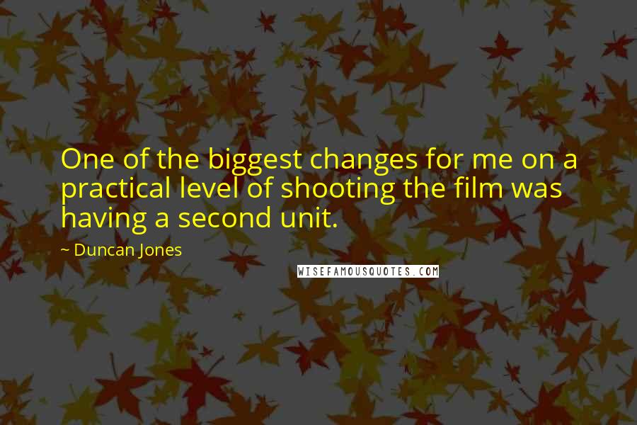 Duncan Jones Quotes: One of the biggest changes for me on a practical level of shooting the film was having a second unit.