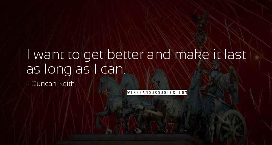 Duncan Keith Quotes: I want to get better and make it last as long as I can.