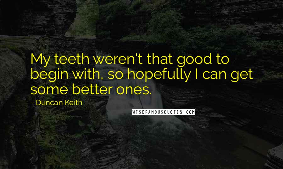 Duncan Keith Quotes: My teeth weren't that good to begin with, so hopefully I can get some better ones.