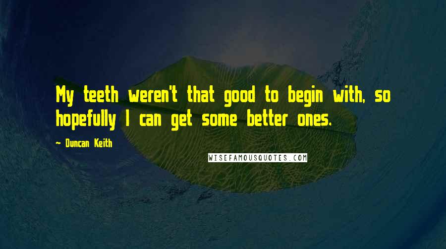 Duncan Keith Quotes: My teeth weren't that good to begin with, so hopefully I can get some better ones.