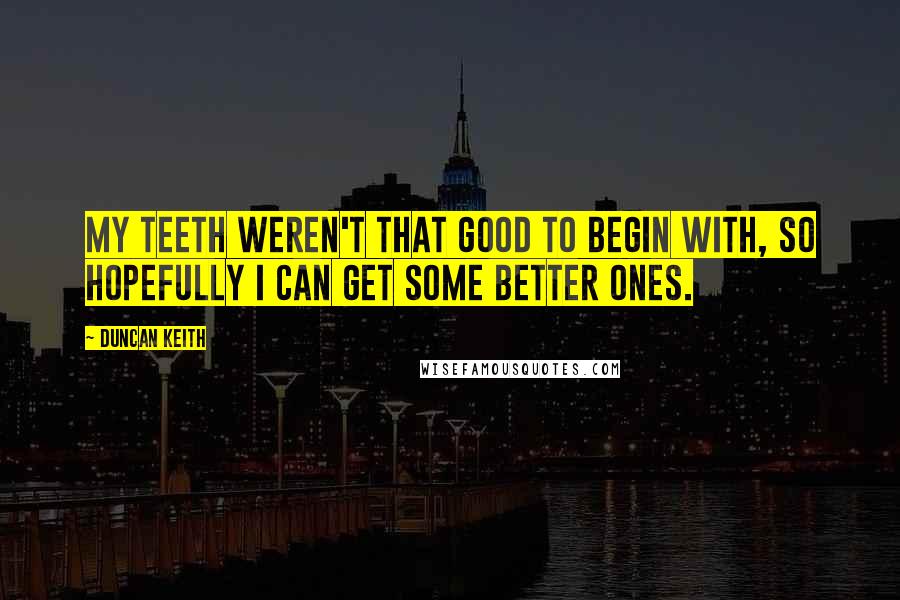 Duncan Keith Quotes: My teeth weren't that good to begin with, so hopefully I can get some better ones.