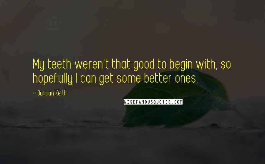 Duncan Keith Quotes: My teeth weren't that good to begin with, so hopefully I can get some better ones.