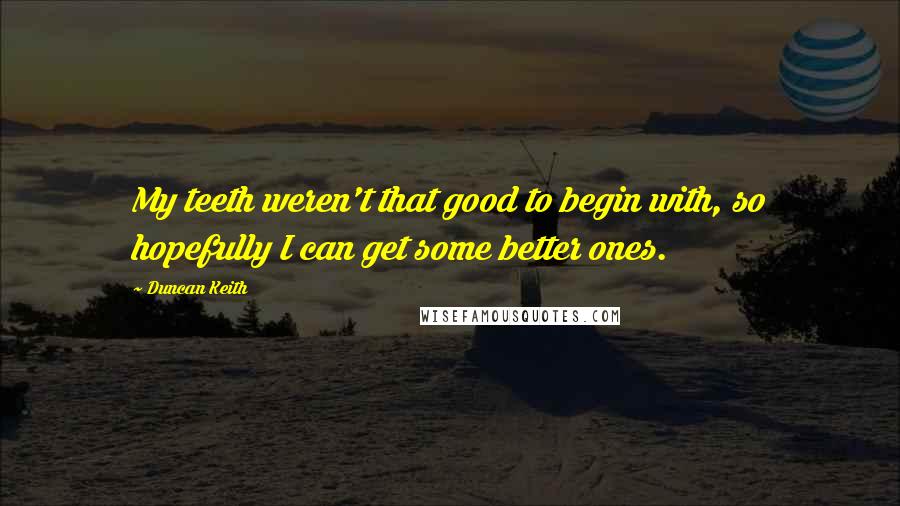 Duncan Keith Quotes: My teeth weren't that good to begin with, so hopefully I can get some better ones.