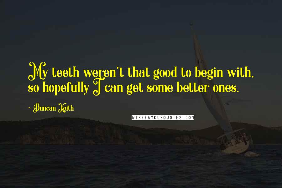 Duncan Keith Quotes: My teeth weren't that good to begin with, so hopefully I can get some better ones.