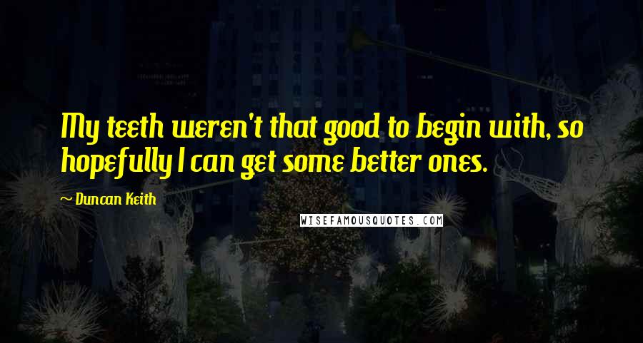 Duncan Keith Quotes: My teeth weren't that good to begin with, so hopefully I can get some better ones.