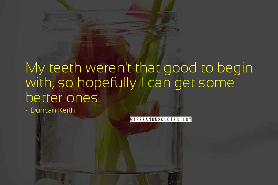 Duncan Keith Quotes: My teeth weren't that good to begin with, so hopefully I can get some better ones.