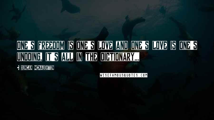 Duncan McNaughton Quotes: One's freedom is one's love and one's love is one's undoing, it's all in the dictionary...