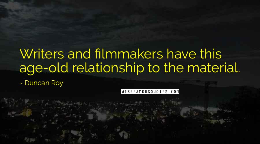 Duncan Roy Quotes: Writers and filmmakers have this age-old relationship to the material.