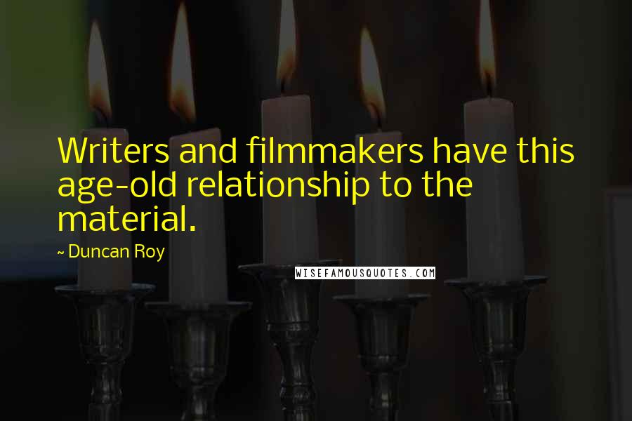 Duncan Roy Quotes: Writers and filmmakers have this age-old relationship to the material.