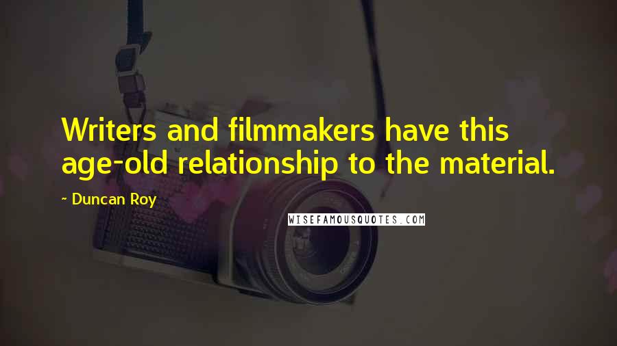 Duncan Roy Quotes: Writers and filmmakers have this age-old relationship to the material.