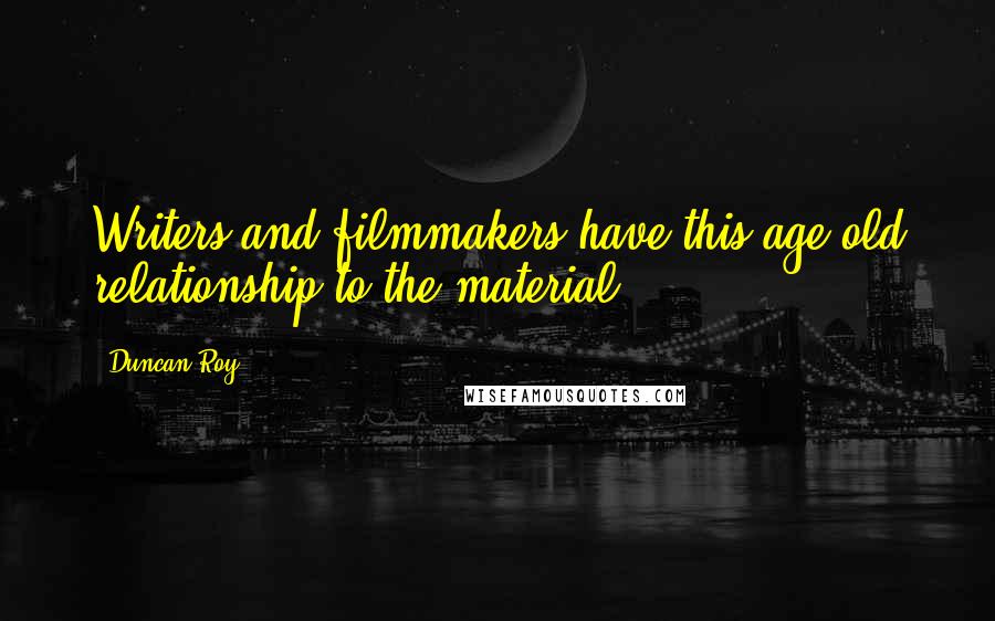 Duncan Roy Quotes: Writers and filmmakers have this age-old relationship to the material.