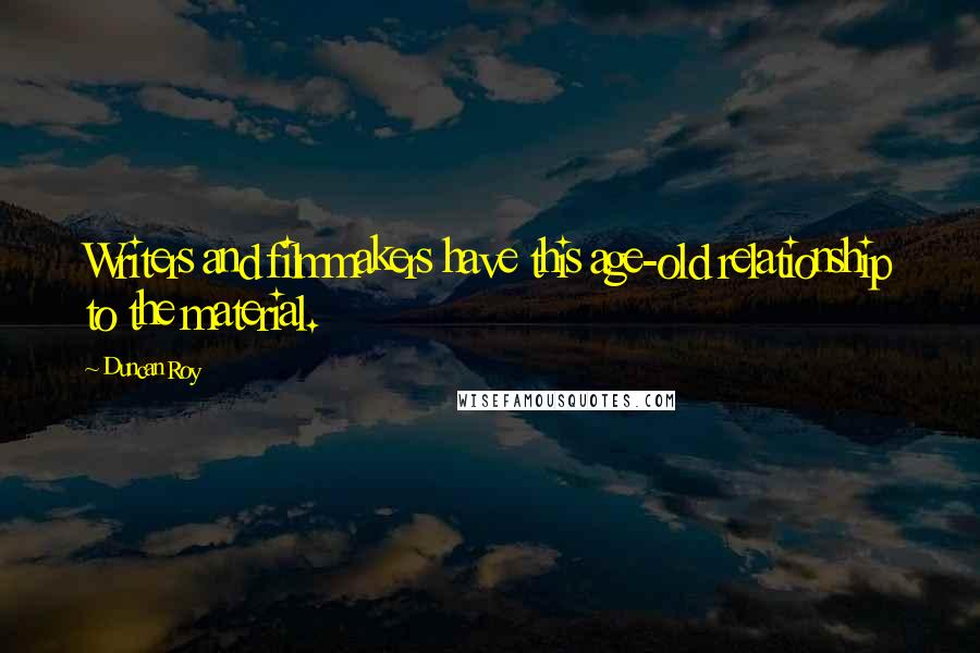 Duncan Roy Quotes: Writers and filmmakers have this age-old relationship to the material.