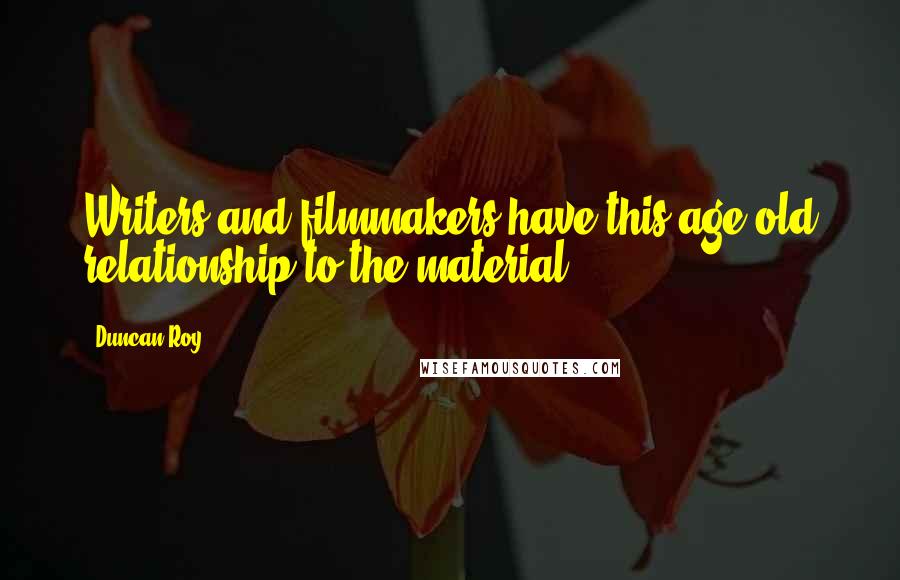 Duncan Roy Quotes: Writers and filmmakers have this age-old relationship to the material.