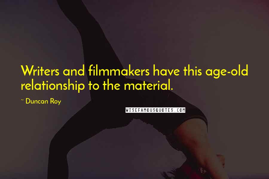 Duncan Roy Quotes: Writers and filmmakers have this age-old relationship to the material.