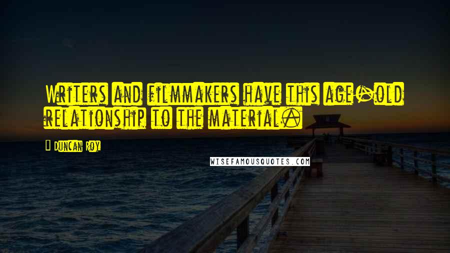 Duncan Roy Quotes: Writers and filmmakers have this age-old relationship to the material.