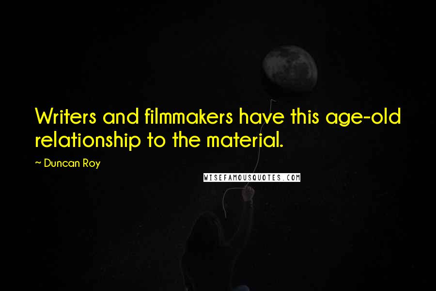 Duncan Roy Quotes: Writers and filmmakers have this age-old relationship to the material.