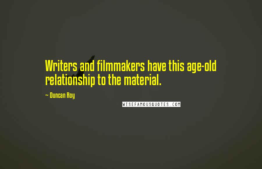 Duncan Roy Quotes: Writers and filmmakers have this age-old relationship to the material.