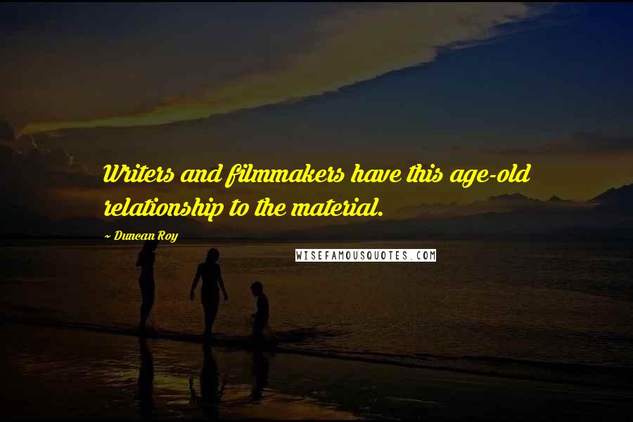 Duncan Roy Quotes: Writers and filmmakers have this age-old relationship to the material.