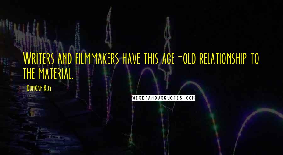 Duncan Roy Quotes: Writers and filmmakers have this age-old relationship to the material.