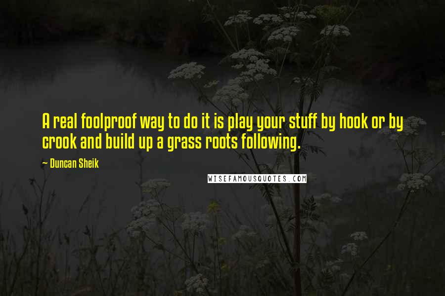 Duncan Sheik Quotes: A real foolproof way to do it is play your stuff by hook or by crook and build up a grass roots following.