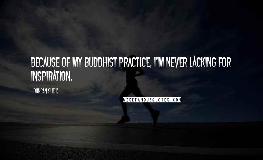 Duncan Sheik Quotes: Because of my Buddhist practice, I'm never lacking for inspiration.