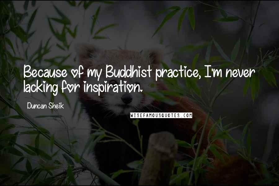 Duncan Sheik Quotes: Because of my Buddhist practice, I'm never lacking for inspiration.