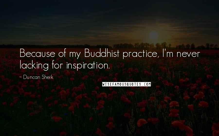 Duncan Sheik Quotes: Because of my Buddhist practice, I'm never lacking for inspiration.