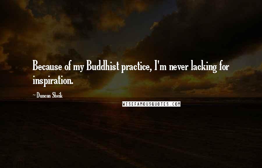 Duncan Sheik Quotes: Because of my Buddhist practice, I'm never lacking for inspiration.