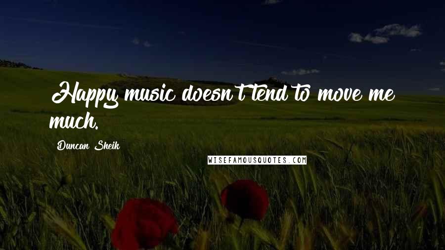 Duncan Sheik Quotes: Happy music doesn't tend to move me much.