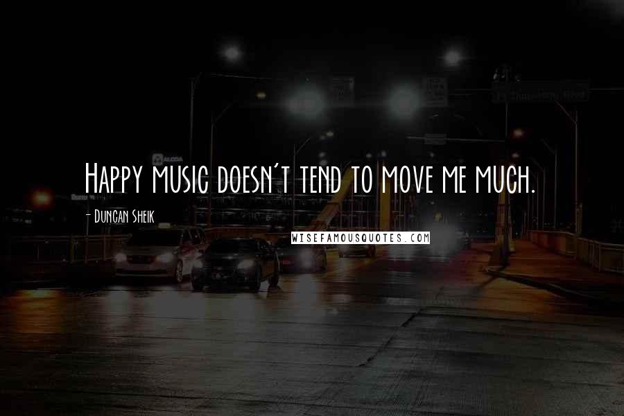 Duncan Sheik Quotes: Happy music doesn't tend to move me much.