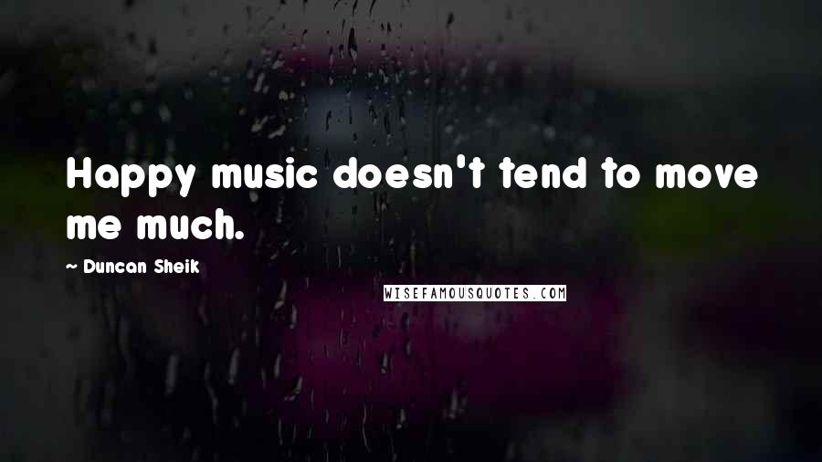 Duncan Sheik Quotes: Happy music doesn't tend to move me much.