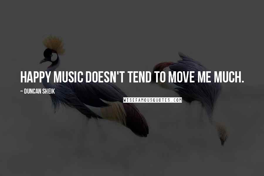 Duncan Sheik Quotes: Happy music doesn't tend to move me much.