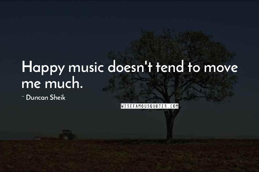 Duncan Sheik Quotes: Happy music doesn't tend to move me much.