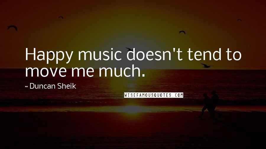 Duncan Sheik Quotes: Happy music doesn't tend to move me much.