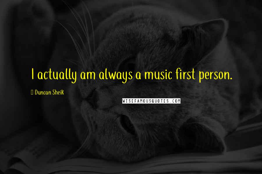 Duncan Sheik Quotes: I actually am always a music first person.