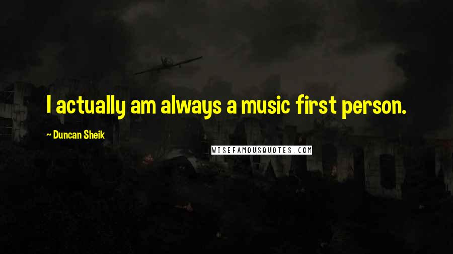 Duncan Sheik Quotes: I actually am always a music first person.