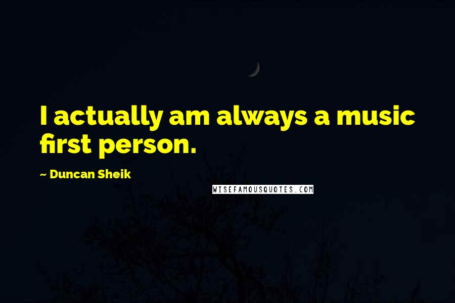 Duncan Sheik Quotes: I actually am always a music first person.