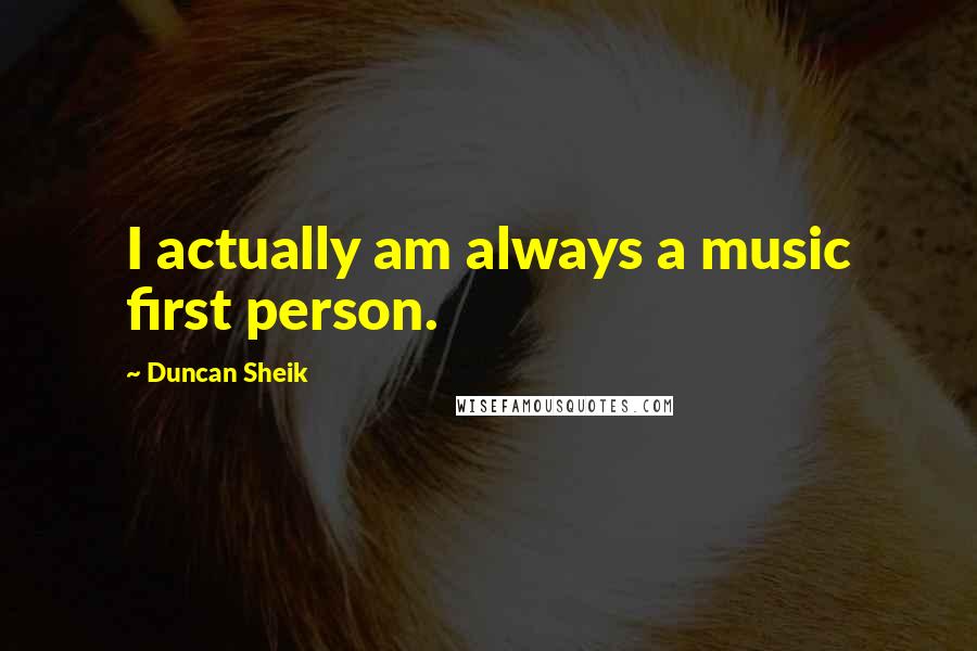 Duncan Sheik Quotes: I actually am always a music first person.